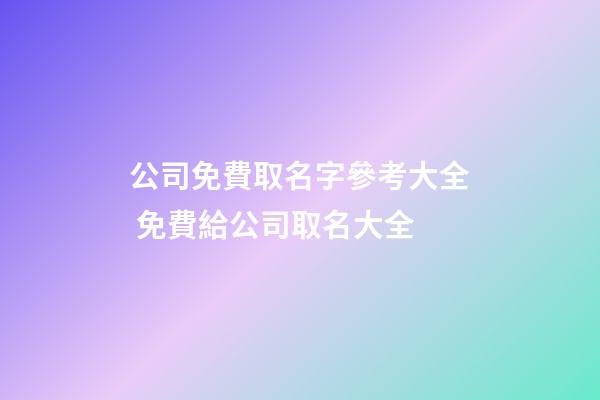 公司免費取名字參考大全 免費給公司取名大全